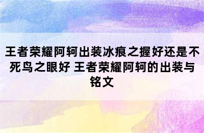 王者荣耀阿轲出装冰痕之握好还是不死鸟之眼好 王者荣耀阿轲的出装与铭文